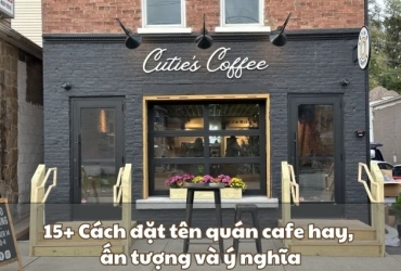 15+ Cách đặt tên quán cafe hay, ấn tượng và ý nghĩa