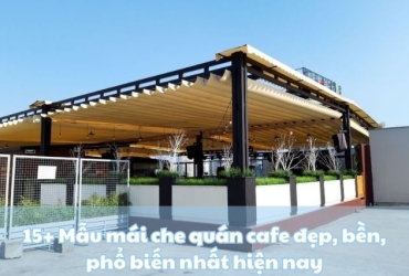 15+ Mẫu mái che quán cafe đẹp, bền, phổ biến nhất hiện nay