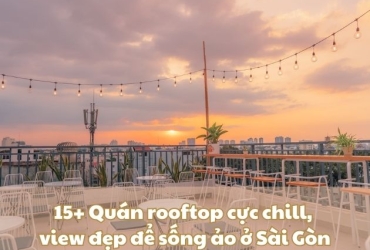 15+ Quán cafe rooftop cực chill, view đẹp để sống ảo ở Sài Gòn