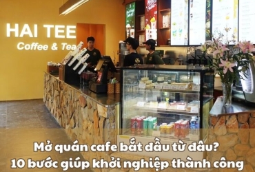Mở quán cafe bắt đầu từ đâu? 10 bước giúp khởi nghiệp thành công