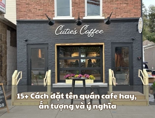 15+ Cách đặt tên quán cafe hay, ấn tượng và ý nghĩa