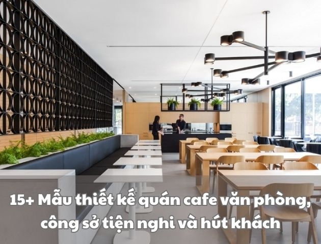 15+ Mẫu thiết kế quán cafe văn phòng, công sở đẹp nhất 2026