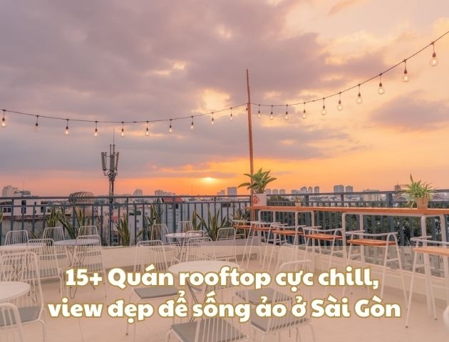 15+ Quán cafe rooftop cực chill, view đẹp để sống ảo ở Sài Gòn