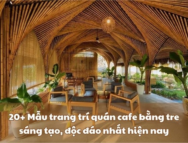 20+ Mẫu trang trí quán cafe bằng tre độc đáo nhất 2026
