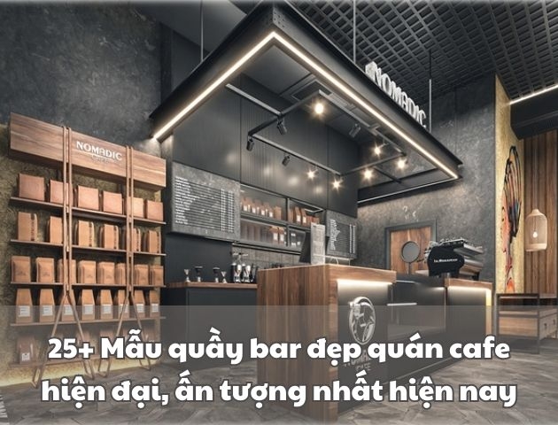 25+ Mẫu quầy bar đẹp quán cafe hiện đại, ấn tượng nhất 2026