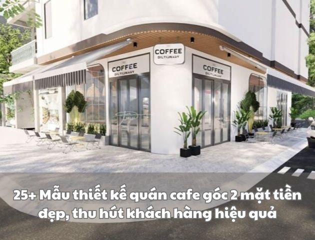 25+ Mẫu thiết kế quán cafe góc 2 mặt tiền đẹp, thu hút khách hàng hiệu quả