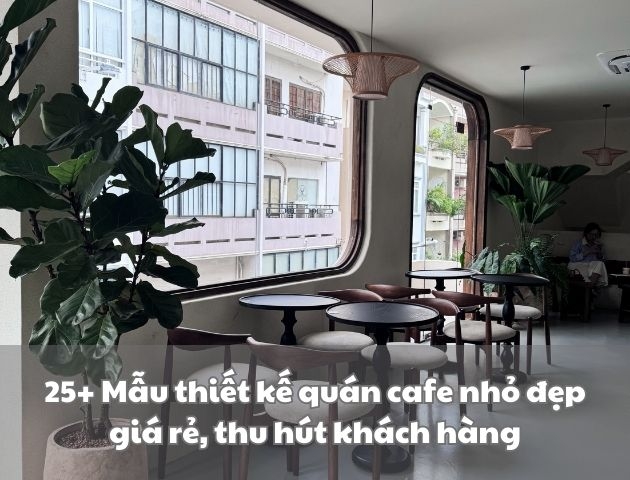 25+ Mẫu thiết kế quán cafe nhỏ đẹp giá rẻ, thu hút khách hàng
