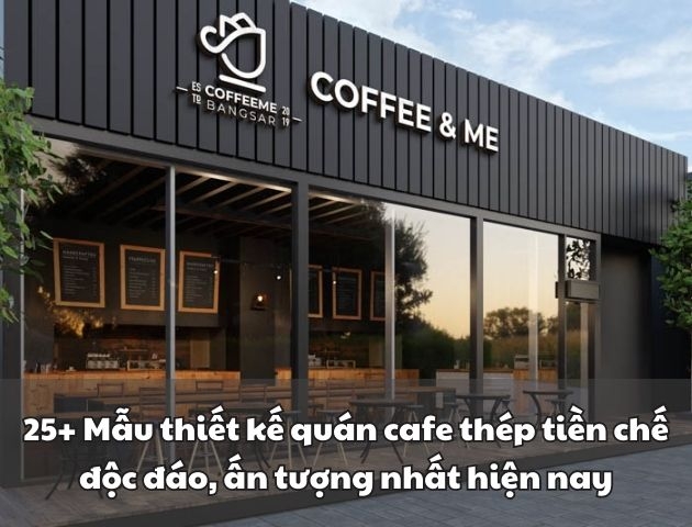 25+ Mẫu thiết kế quán cafe thép tiền chế độc đáo, ấn tượng nhất hiện nay