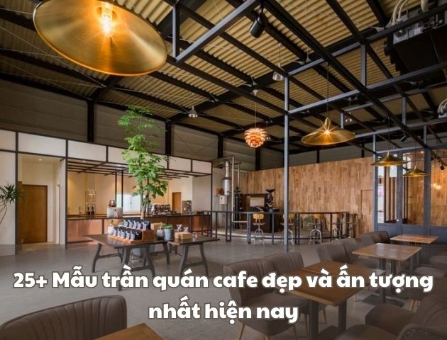 25+ Mẫu trần quán cafe đẹp và ấn tượng nhất hiện nay