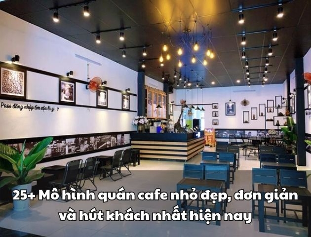 25+ Mô hình quán cafe nhỏ đẹp, đơn giản và hút khách nhất hiện nay