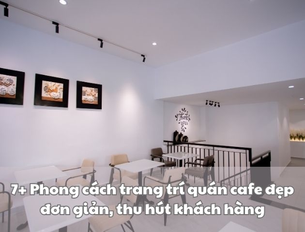 7+ Phong cách trang trí quán cafe đẹp đơn giản, thu hút khách hàng