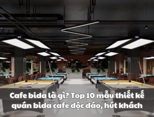 Cafe bida là gì? Top 10 mẫu thiết kế quán bida cafe độc đáo, hút khách