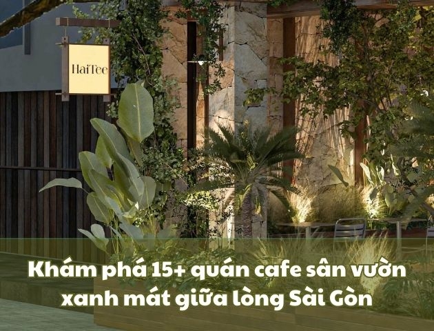 Khám phá 15+ quán cafe sân vườn xanh mát giữa lòng Sài Gòn