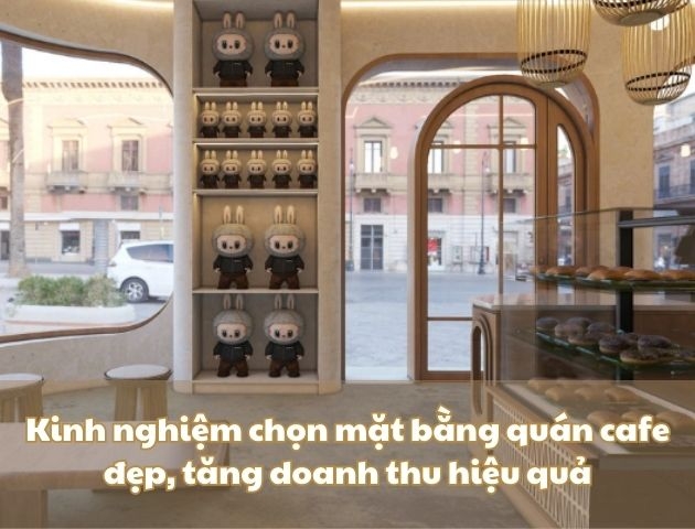 Kinh nghiệm chọn mặt bằng quán cafe đẹp, giúp tăng doanh thu hiệu quả
