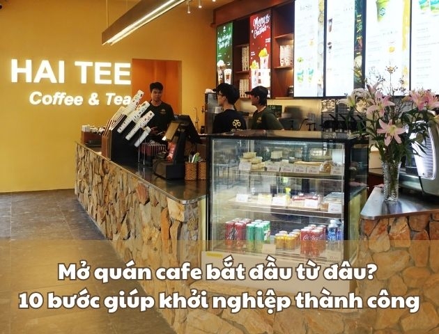 Mở quán cafe bắt đầu từ đâu? 10 bước giúp khởi nghiệp thành công
