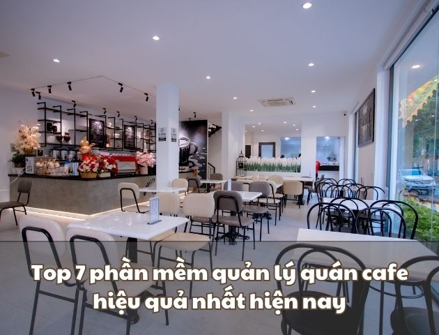 Top 7 phần mềm quản lý quán cafe hiệu quả nhất hiện nay
